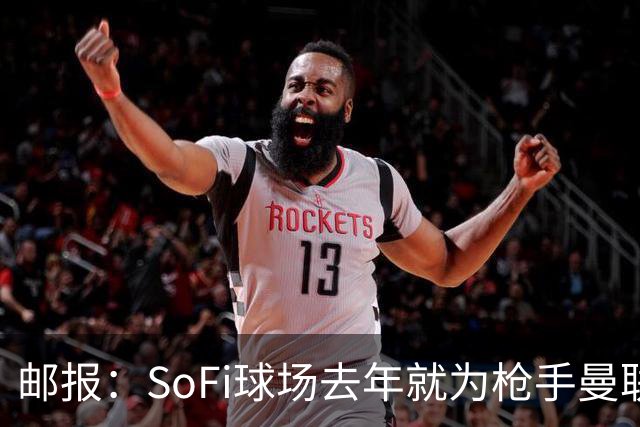 邮报：SoFi球场去年就为枪手曼联友谊赛做准备